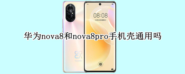 华为nova8和nova8pro手机壳通用吗