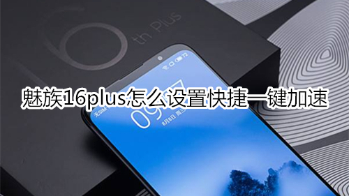 魅族16plus怎么设置快捷一键加速