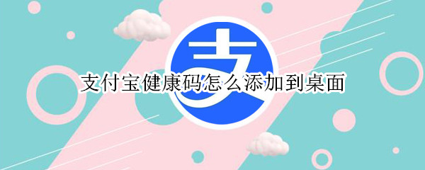 支付宝健康码怎么添加到桌面