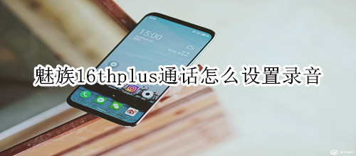 魅族16thplus通话怎么设置录音