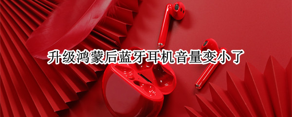 升级鸿蒙后蓝牙耳机音量变小了