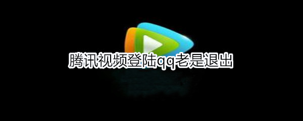 腾讯视频登陆qq老是退出