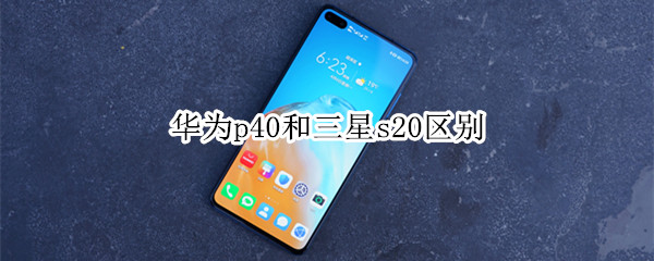 华为p40和三星s20区别