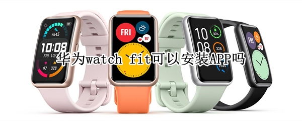 华为watch fit可以安装APP吗