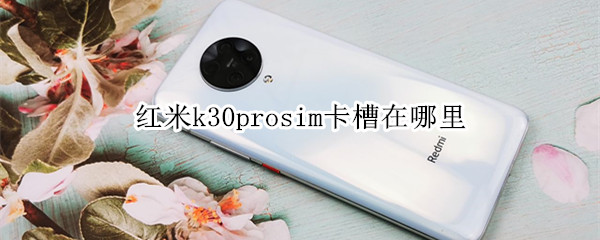 红米k30prosim卡槽在哪里