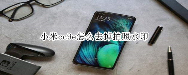 小米cc9e怎么去掉拍照水印