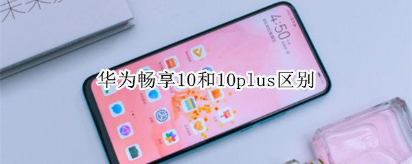 华为畅享10和10plus区别