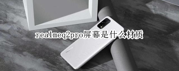 realmeq2pro屏幕是什么材质