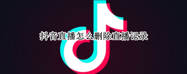 抖音直播怎么删除直播记录