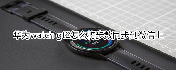 华为watch gt2怎么将步数同步到微信上