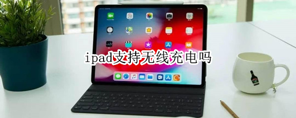 ipad支持无线充电吗