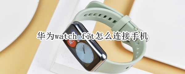 华为watch fit怎么连接手机