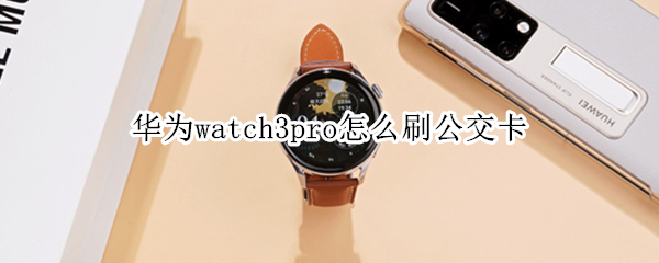 华为watch3pro怎么刷公交卡