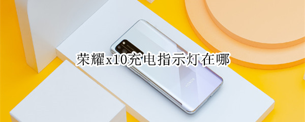 荣耀x10充电指示灯在哪