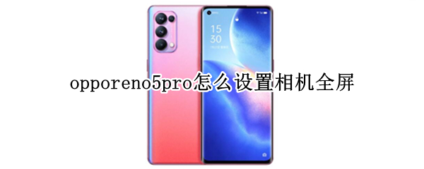 opporeno5pro怎么设置相机全屏