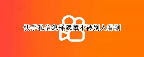 快手私信怎样隐藏不被别人看到