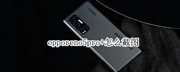 opporeno5pro+怎么截图