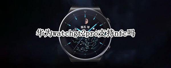 华为watchgt2pro支持nfc吗