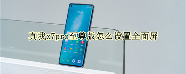 真我x7pro至尊版怎么设置全面屏