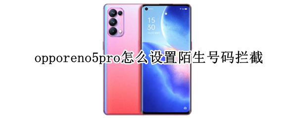 opporeno5pro怎么设置陌生号码拦截