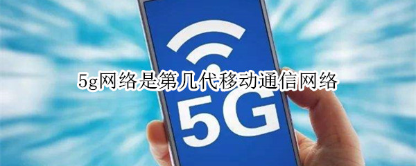 5g网络是第几代移动通信网络