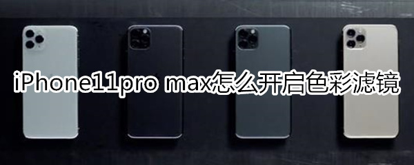 iPhone11pro max怎么开启色彩滤镜