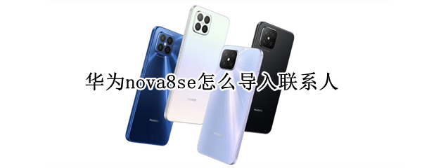 华为nova8se怎么导入联系人