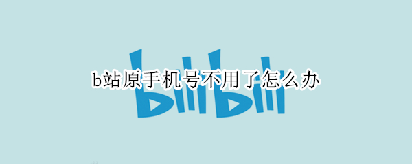 b站原手机号不用了怎么办