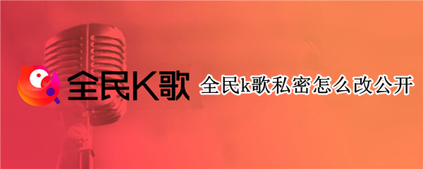 全民k歌私密怎么改公开