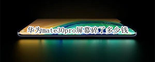 华为mate30pro屏幕碎了多少钱