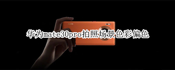 华为mate30pro拍照场景色彩偏色