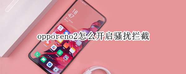 opporeno2怎么开启骚扰拦截
