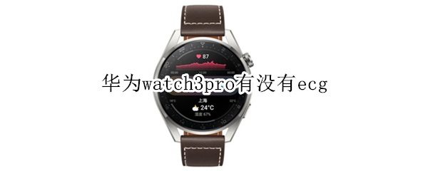 华为watch3pro有没有ecg