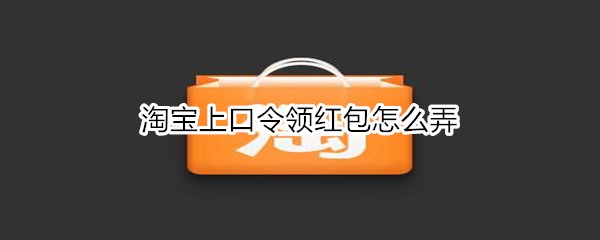 淘宝上口令领红包怎么弄