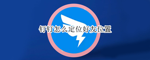 钉钉怎么定位好友位置