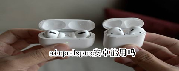 airpodspro安卓能用吗