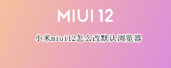 小米miui12怎么改默认浏览器