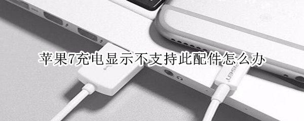 苹果7充电显示不支持此配件
