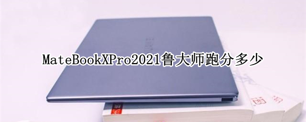 华为MateBookXPro2021鲁大师跑分多少