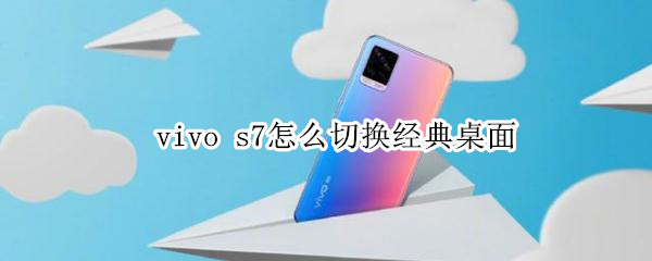 vivo s7怎么切换经典桌面