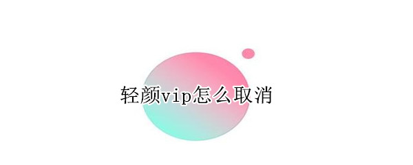 轻颜vip怎么取消