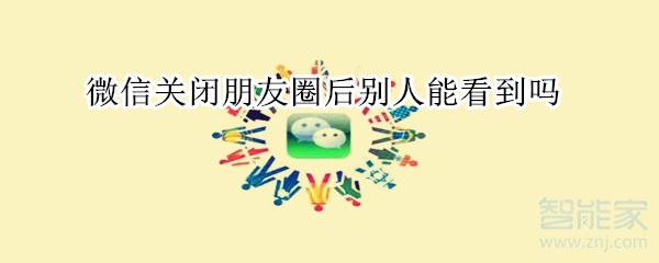 微信关闭朋友圈后别人能看到吗