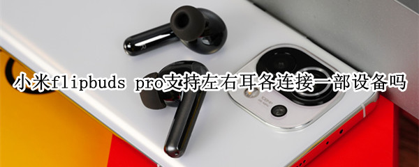 小米flipbuds pro支持左右耳机各连接一部设备吗