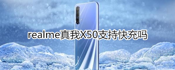 realme真我X50支持快充吗