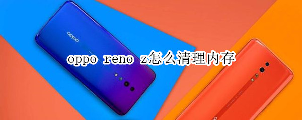 oppo reno z怎么清理内存