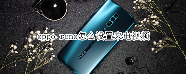 oppo reno怎么设置来电视频
