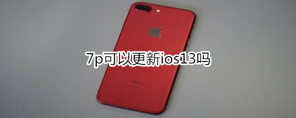 7p可以更新ios13吗