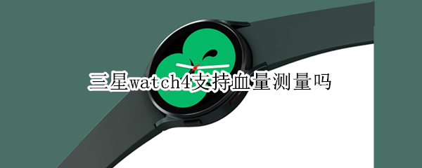 三星watch4支持血量测量吗