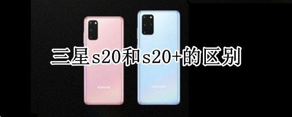 三星s20和s20+的区别