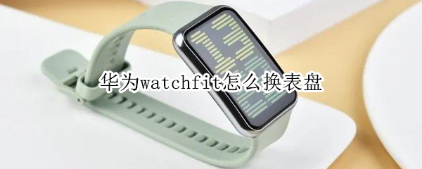 华为watchfit怎么换表盘